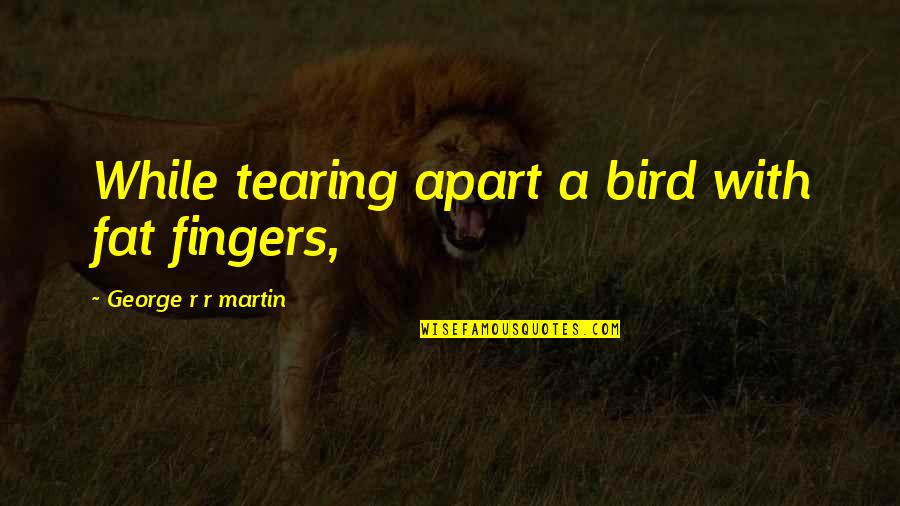 Arm Veins Quotes By George R R Martin: While tearing apart a bird with fat fingers,