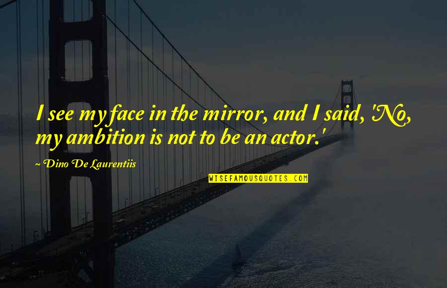 Armado En Quotes By Dino De Laurentiis: I see my face in the mirror, and