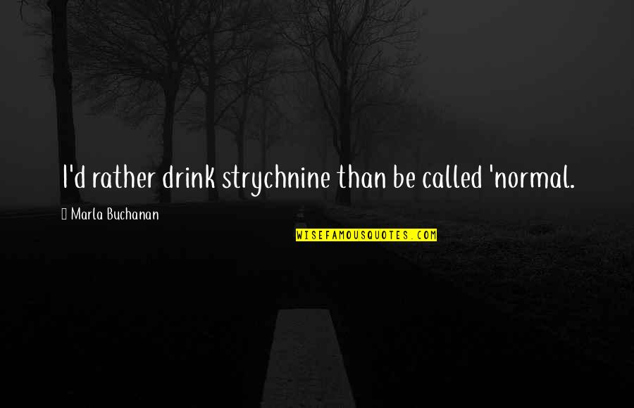 Armadoros Ios Quotes By Marla Buchanan: I'd rather drink strychnine than be called 'normal. Armadoros Ios Quotes By Marla Buchanan: I'd rather drink strychnine than be called 'normal.