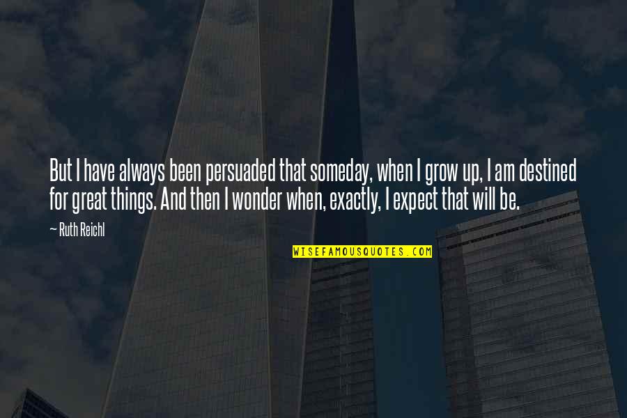 Armadoros Ios Quotes By Ruth Reichl: But I have always been persuaded that someday, Armadoros Ios Quotes By Ruth Reichl: But I have always been persuaded that someday,