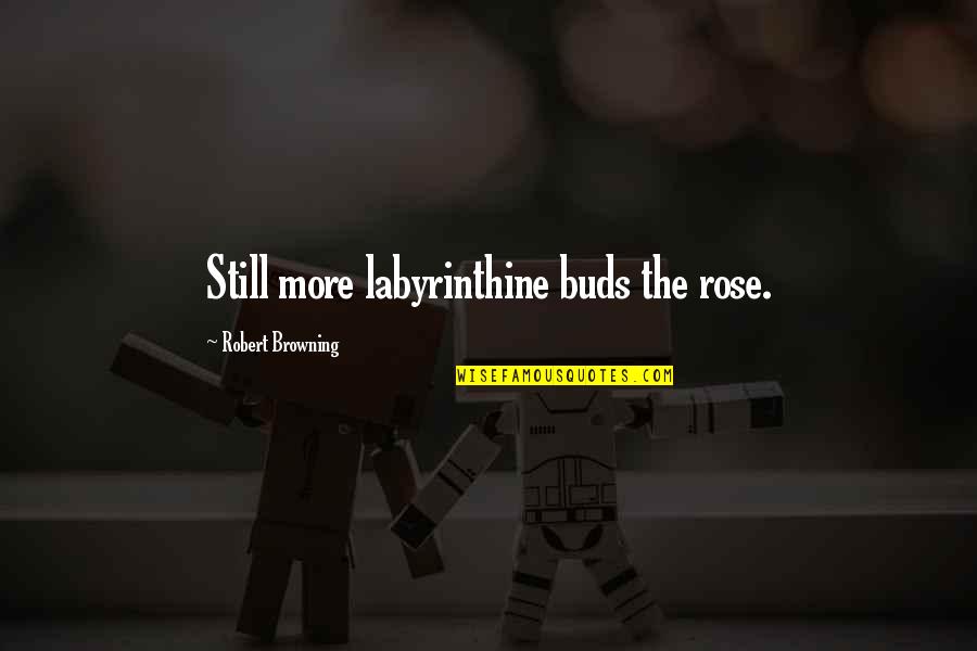 Armageddon Billy Bob Thornton Quotes By Robert Browning: Still more labyrinthine buds the rose. Armageddon Billy Bob Thornton Quotes By Robert Browning: Still more labyrinthine buds the rose.