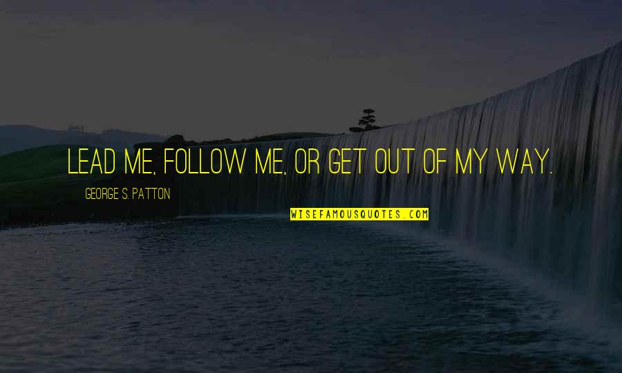 Armageddon Lev Quotes By George S. Patton: Lead me, follow me, or get out of Armageddon Lev Quotes By George S. Patton: Lead me, follow me, or get out of