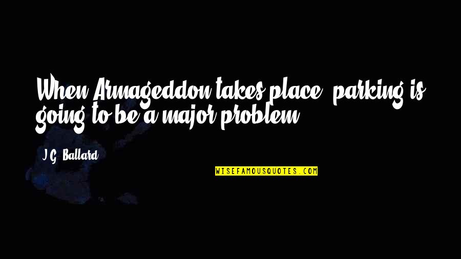 Armageddon Quotes By J.G. Ballard: When Armageddon takes place, parking is going to