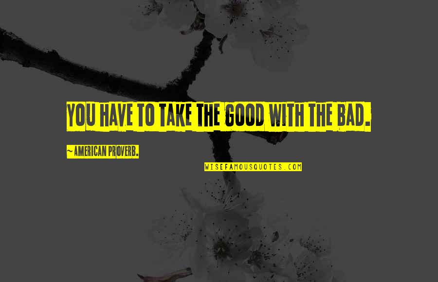 Armageddon Rag Quotes By American Proverb.: You have to take the good with the Armageddon Rag Quotes By American Proverb.: You have to take the good with the