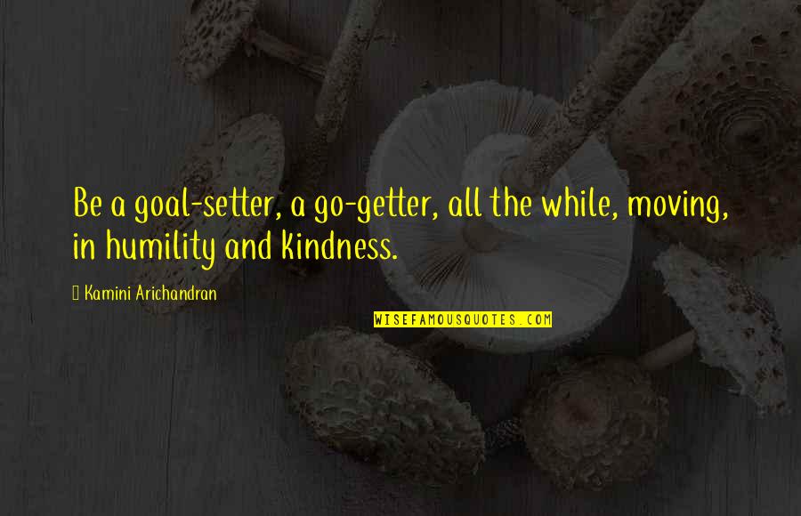 Armahn Hillman Quotes By Kamini Arichandran: Be a goal-setter, a go-getter, all the while, Armahn Hillman Quotes By Kamini Arichandran: Be a goal-setter, a go-getter, all the while,