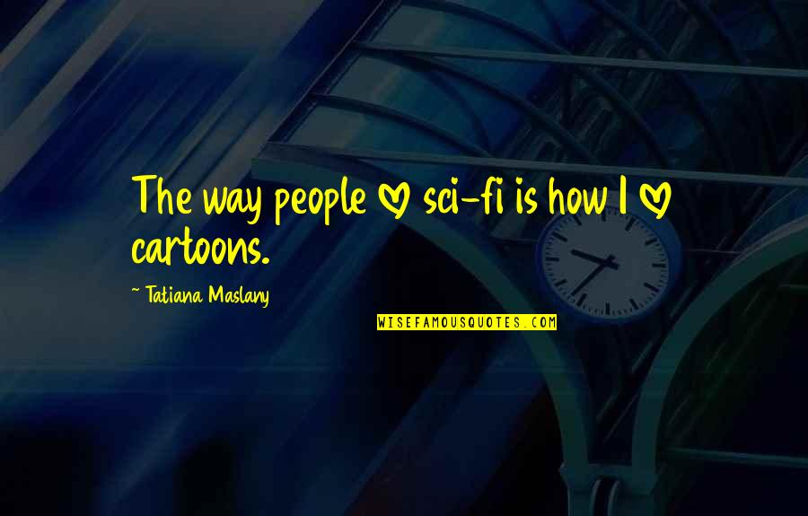 Armahn Hillman Quotes By Tatiana Maslany: The way people love sci-fi is how I Armahn Hillman Quotes By Tatiana Maslany: The way people love sci-fi is how I