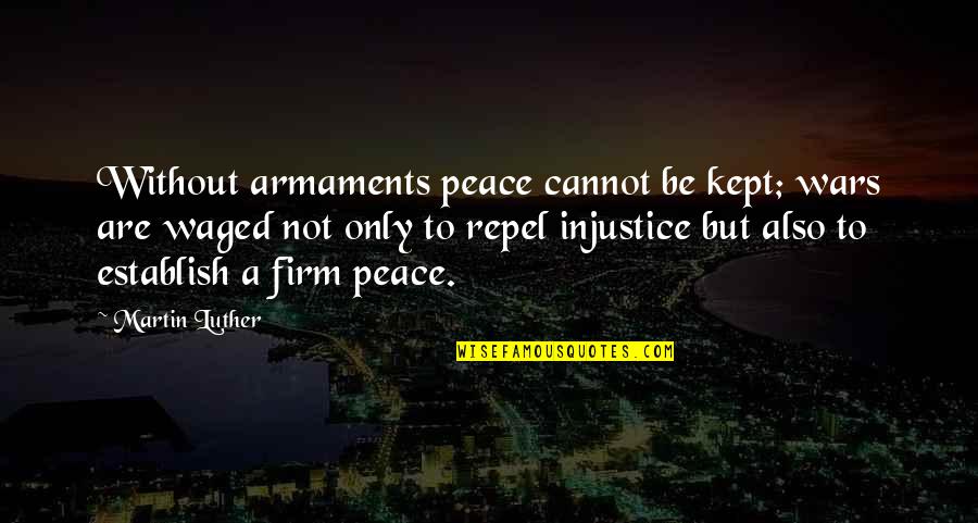 Armaments Of War Quotes By Martin Luther: Without armaments peace cannot be kept; wars are Armaments Of War Quotes By Martin Luther: Without armaments peace cannot be kept; wars are