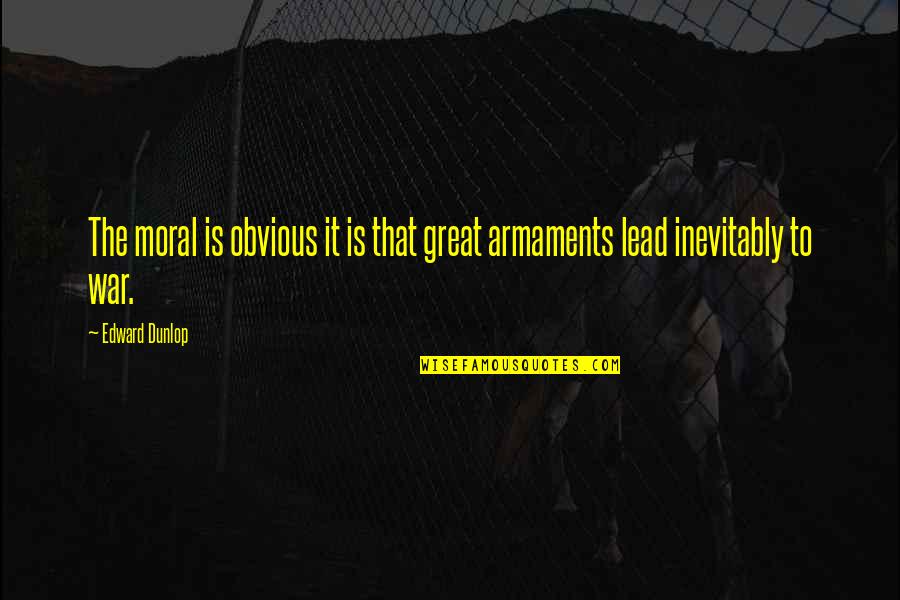 Armaments Quotes By Edward Dunlop: The moral is obvious it is that great