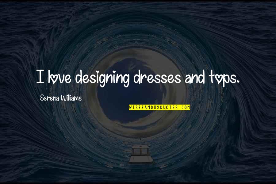 Armaments Quotes By Serena Williams: I love designing dresses and tops.