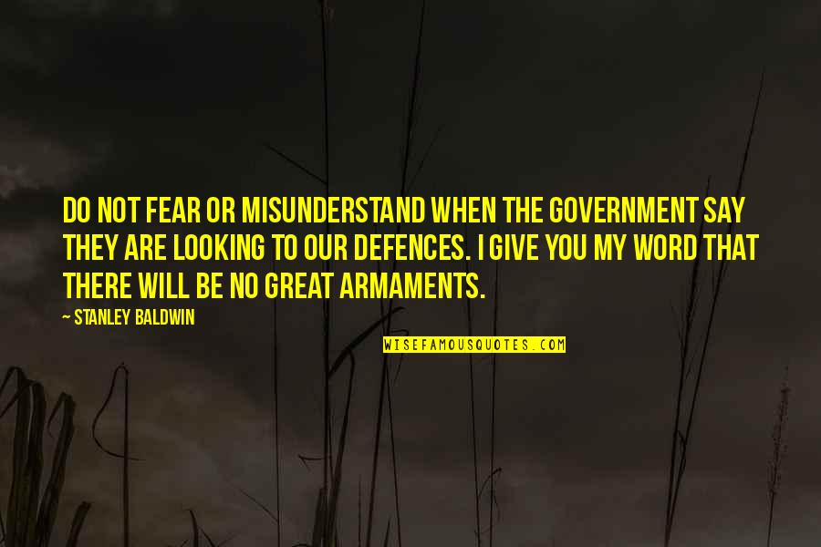 Armaments Quotes By Stanley Baldwin: Do not fear or misunderstand when the Government