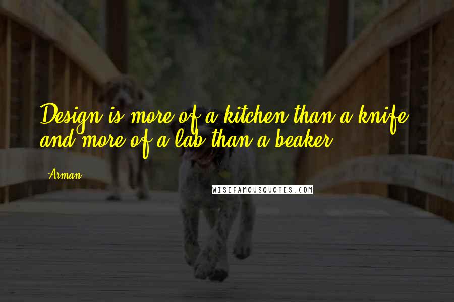 Arman quotes: Design is more of a kitchen than a knife, and more of a lab than a beaker.