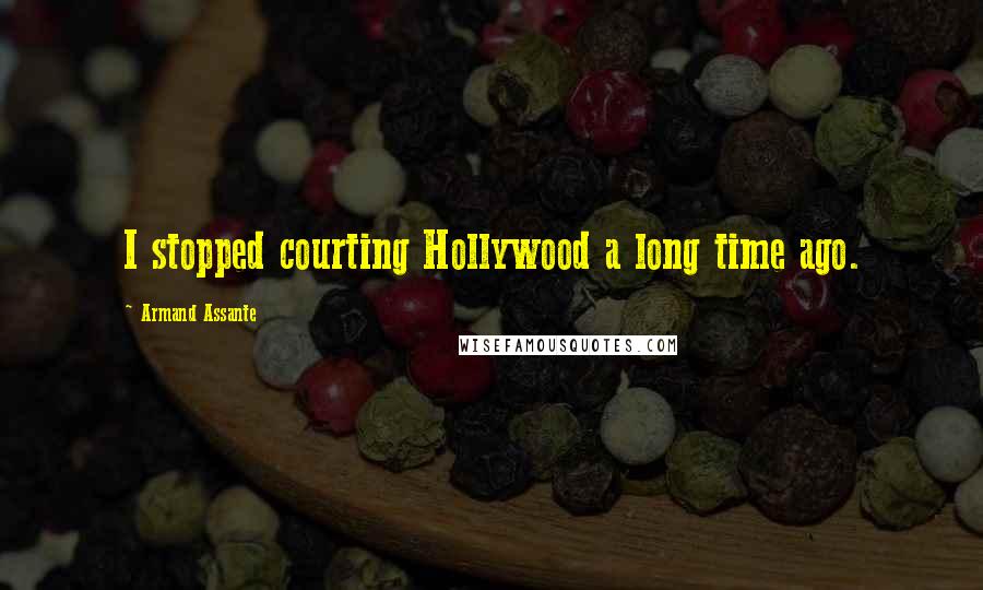 Armand Assante quotes: I stopped courting Hollywood a long time ago.