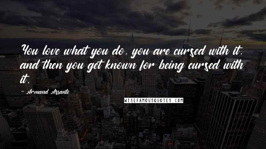 Armand Assante quotes: You love what you do, you are cursed with it, and then you get known for being cursed with it.