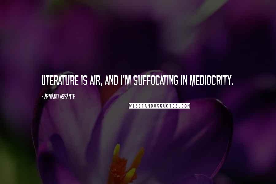 Armand Assante quotes: Literature is air, and I'm suffocating in mediocrity.