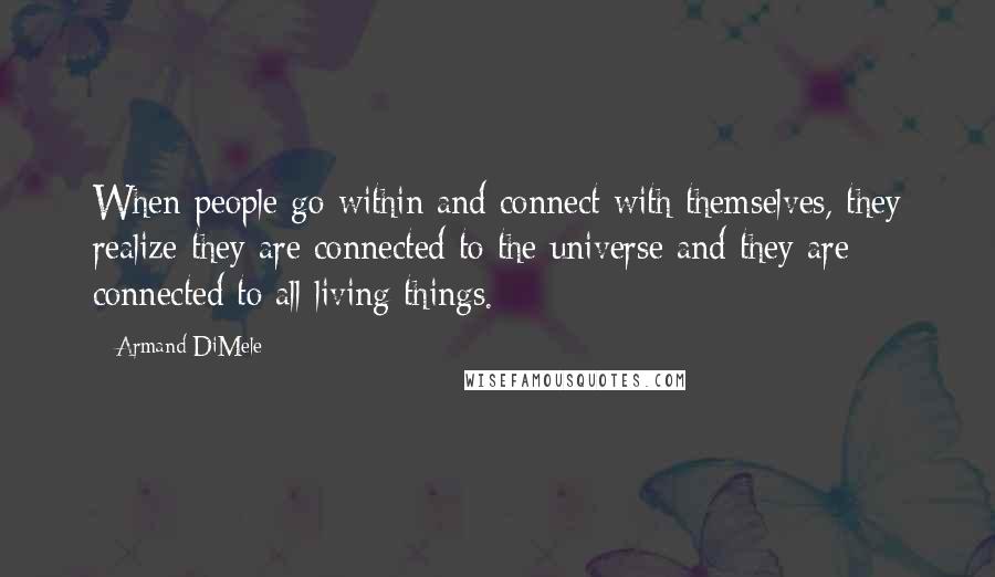 Armand DiMele quotes: When people go within and connect with themselves, they realize they are connected to the universe and they are connected to all living things.