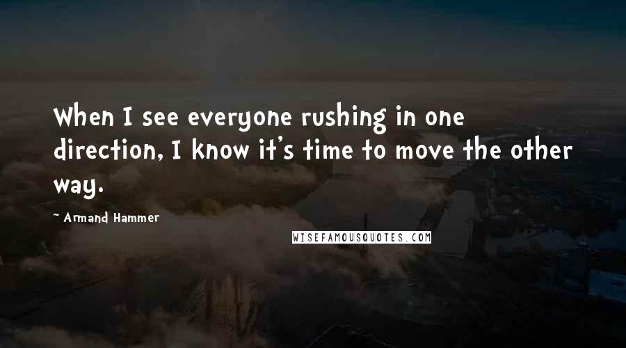 Armand Hammer quotes: When I see everyone rushing in one direction, I know it's time to move the other way.