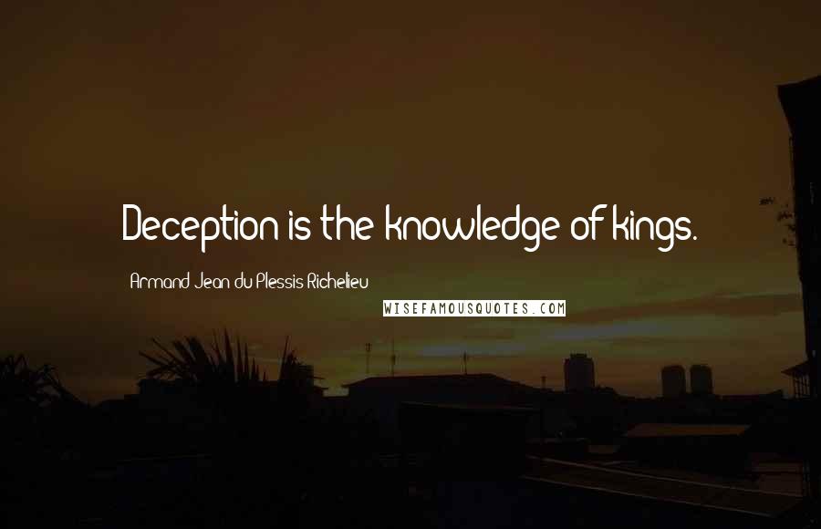 Armand Jean Du Plessis Richelieu quotes: Deception is the knowledge of kings.