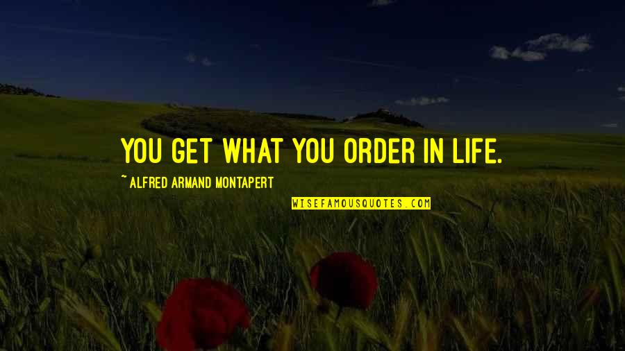 Armand Montapert Quotes By Alfred Armand Montapert: You get what you order in life.