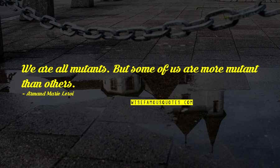 Armand Quotes By Armand Marie Leroi: We are all mutants. But some of us