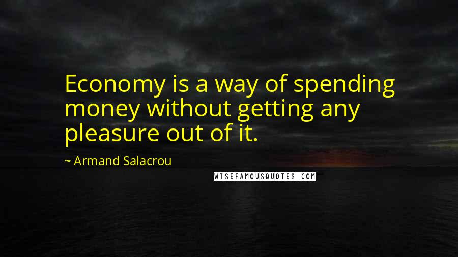 Armand Salacrou quotes: Economy is a way of spending money without getting any pleasure out of it.