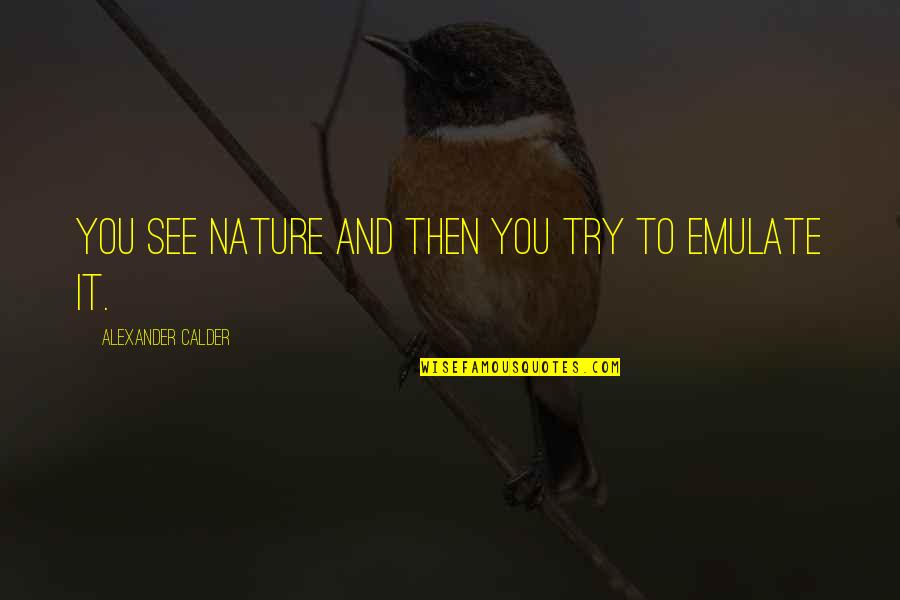 Armando Hoyos Quotes By Alexander Calder: You see nature and then you try to Armando Hoyos Quotes By Alexander Calder: You see nature and then you try to
