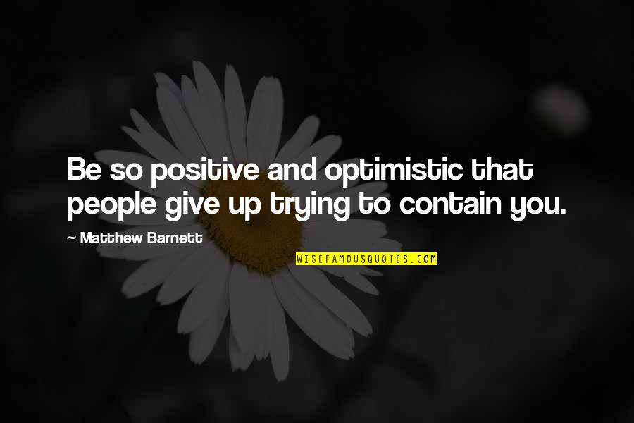 Armando Hoyos Quotes By Matthew Barnett: Be so positive and optimistic that people give Armando Hoyos Quotes By Matthew Barnett: Be so positive and optimistic that people give