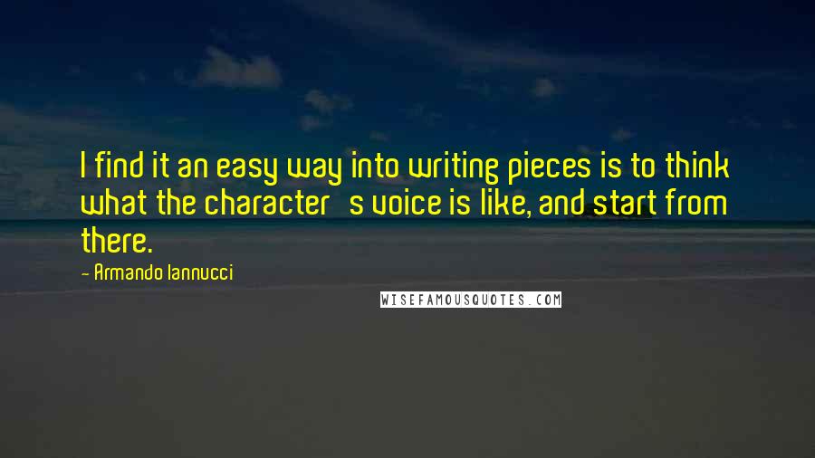 Armando Iannucci quotes: I find it an easy way into writing pieces is to think what the character's voice is like, and start from there.