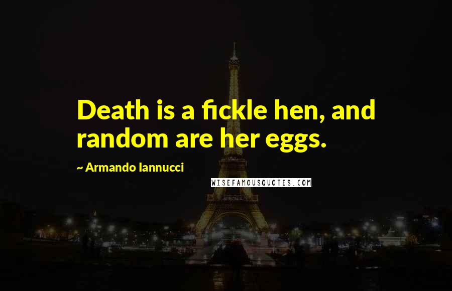 Armando Iannucci quotes: Death is a fickle hen, and random are her eggs.
