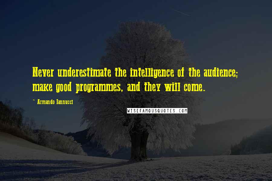 Armando Iannucci quotes: Never underestimate the intelligence of the audience; make good programmes, and they will come.