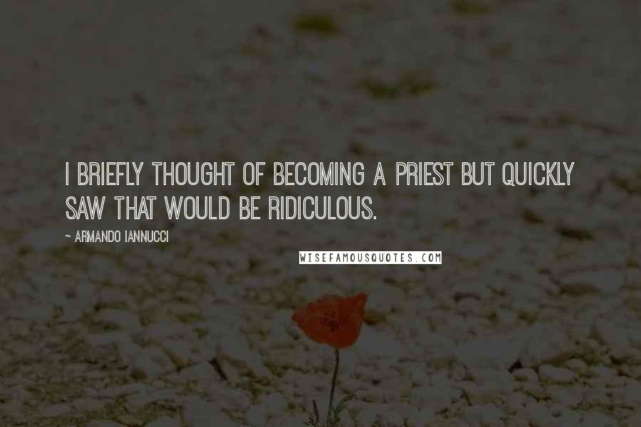 Armando Iannucci quotes: I briefly thought of becoming a priest but quickly saw that would be ridiculous.