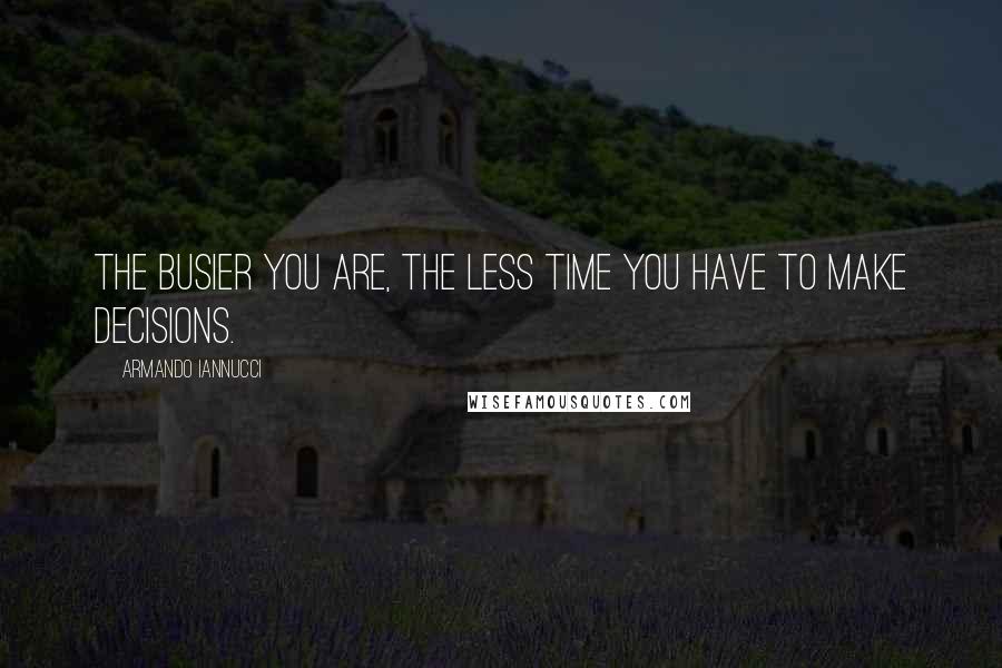 Armando Iannucci quotes: The busier you are, the less time you have to make decisions.