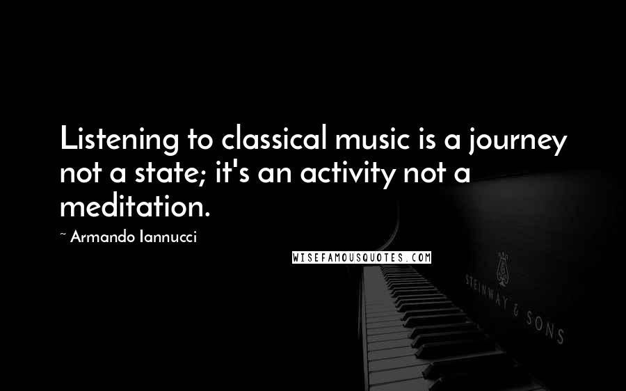 Armando Iannucci quotes: Listening to classical music is a journey not a state; it's an activity not a meditation.