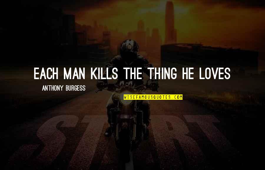Armando Iannucci Quotes By Anthony Burgess: Each man kills the thing he loves Armando Iannucci Quotes By Anthony Burgess: Each man kills the thing he loves