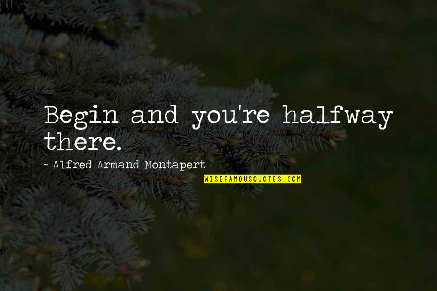 Armand's Quotes By Alfred Armand Montapert: Begin and you're halfway there. Armand's Quotes By Alfred Armand Montapert: Begin and you're halfway there.