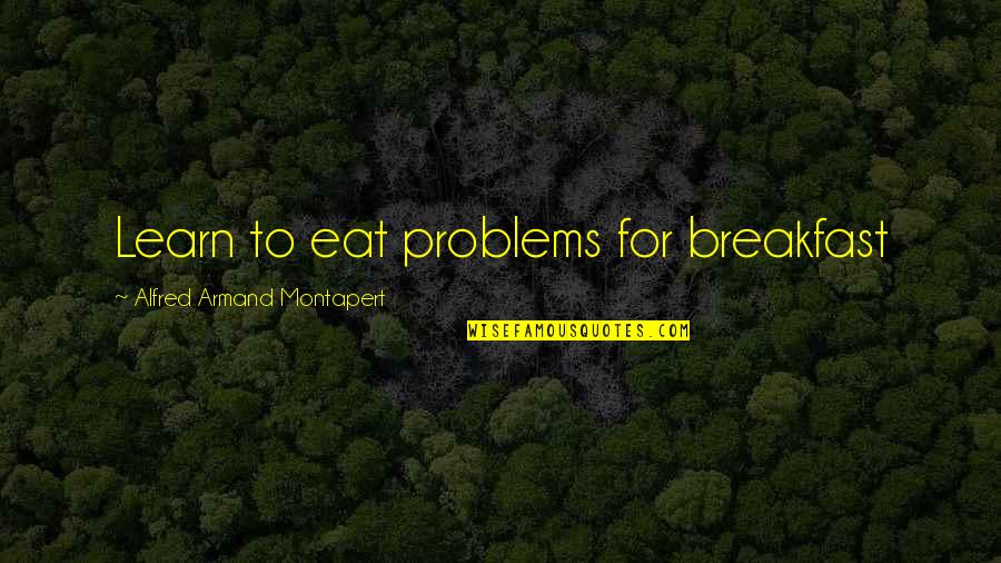 Armand's Quotes By Alfred Armand Montapert: Learn to eat problems for breakfast Armand's Quotes By Alfred Armand Montapert: Learn to eat problems for breakfast