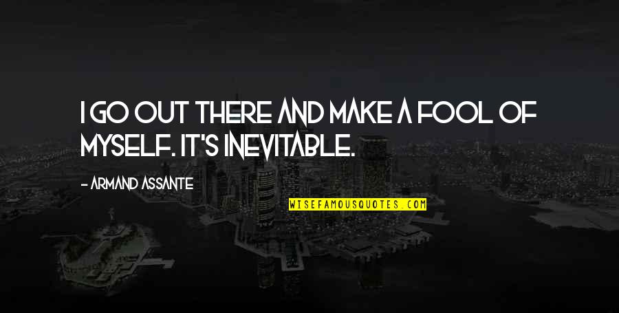 Armand's Quotes By Armand Assante: I go out there and make a fool Armand's Quotes By Armand Assante: I go out there and make a fool