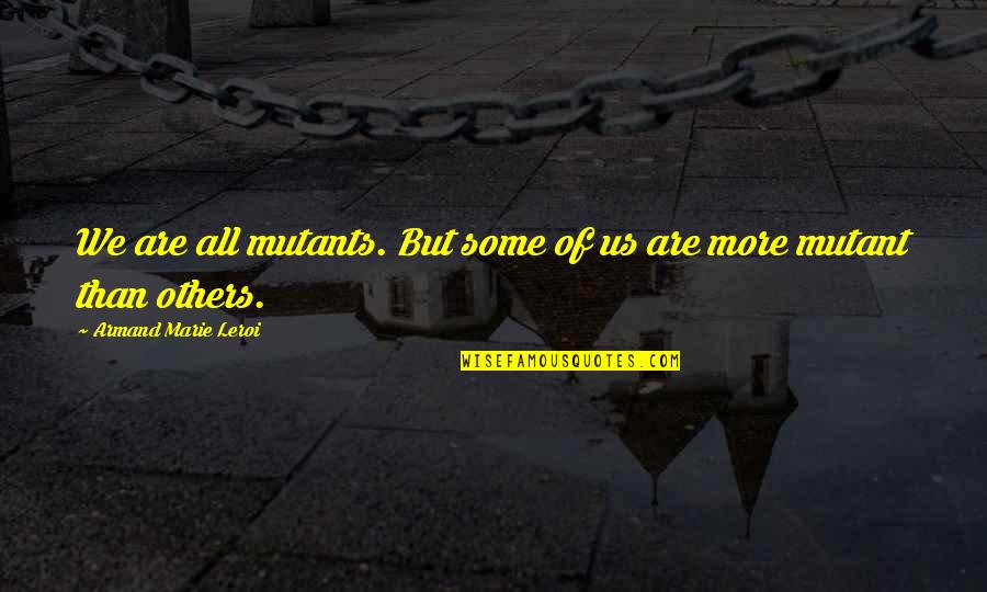 Armand's Quotes By Armand Marie Leroi: We are all mutants. But some of us Armand's Quotes By Armand Marie Leroi: We are all mutants. But some of us