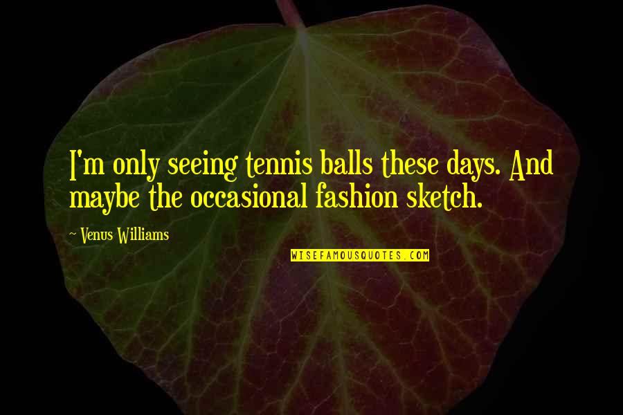 Armani Watches Quotes By Venus Williams: I'm only seeing tennis balls these days. And