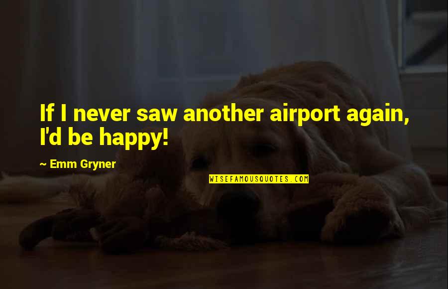 Armanino Basil Quotes By Emm Gryner: If I never saw another airport again, I'd Armanino Basil Quotes By Emm Gryner: If I never saw another airport again, I'd