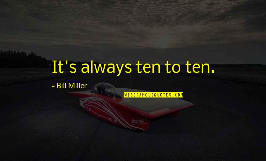 Armanious Family Quotes By Bill Miller: It's always ten to ten. Armanious Family Quotes By Bill Miller: It's always ten to ten.