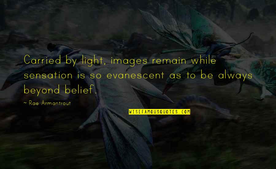 Armantrout Rae Quotes By Rae Armantrout: Carried by light, images remain while sensation is Armantrout Rae Quotes By Rae Armantrout: Carried by light, images remain while sensation is