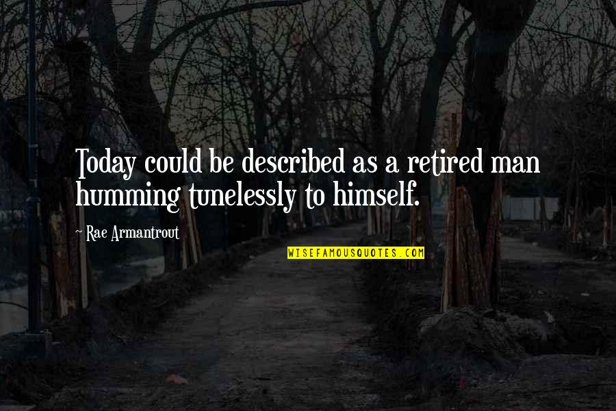 Armantrout Rae Quotes By Rae Armantrout: Today could be described as a retired man