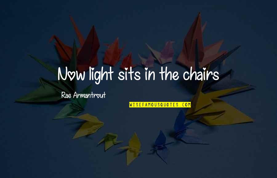 Armantrout Rae Quotes By Rae Armantrout: Now light sits in the chairs Armantrout Rae Quotes By Rae Armantrout: Now light sits in the chairs