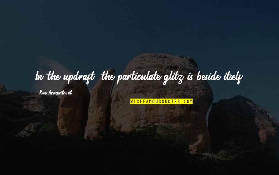 Armantrout Rae Quotes By Rae Armantrout: In the updraft, the particulate glitz is beside Armantrout Rae Quotes By Rae Armantrout: In the updraft, the particulate glitz is beside