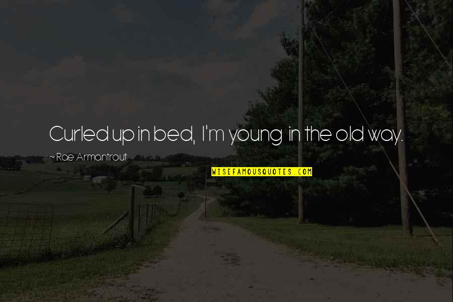 Armantrout Rae Quotes By Rae Armantrout: Curled up in bed, I'm young in the Armantrout Rae Quotes By Rae Armantrout: Curled up in bed, I'm young in the