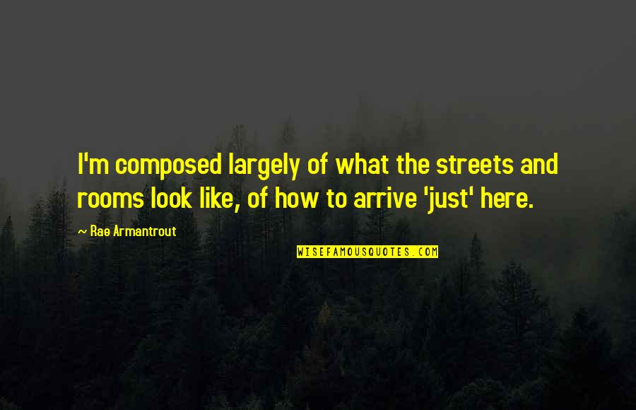 Armantrout Rae Quotes By Rae Armantrout: I'm composed largely of what the streets and Armantrout Rae Quotes By Rae Armantrout: I'm composed largely of what the streets and