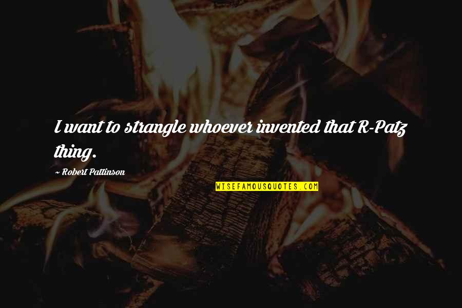 Armarkat Quotes By Robert Pattinson: I want to strangle whoever invented that R-Patz Armarkat Quotes By Robert Pattinson: I want to strangle whoever invented that R-Patz