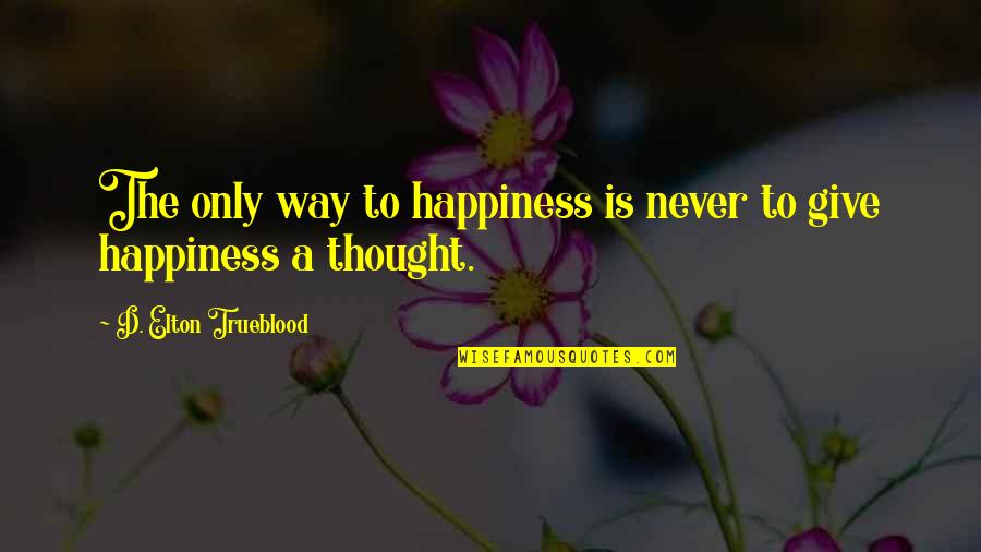 Armas Nucleares Quotes By D. Elton Trueblood: The only way to happiness is never to Armas Nucleares Quotes By D. Elton Trueblood: The only way to happiness is never to