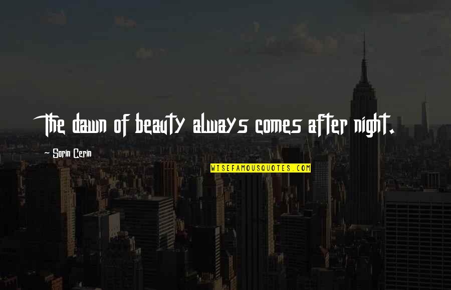 Armas Quotes By Sorin Cerin: The dawn of beauty always comes after night.