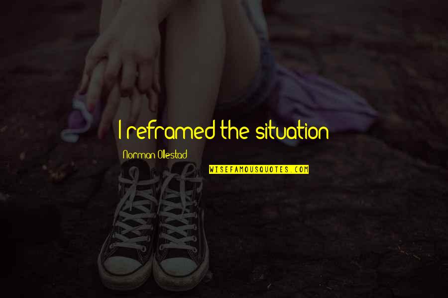 Armasarul Lui Quotes By Norman Ollestad: I reframed the situation Armasarul Lui Quotes By Norman Ollestad: I reframed the situation